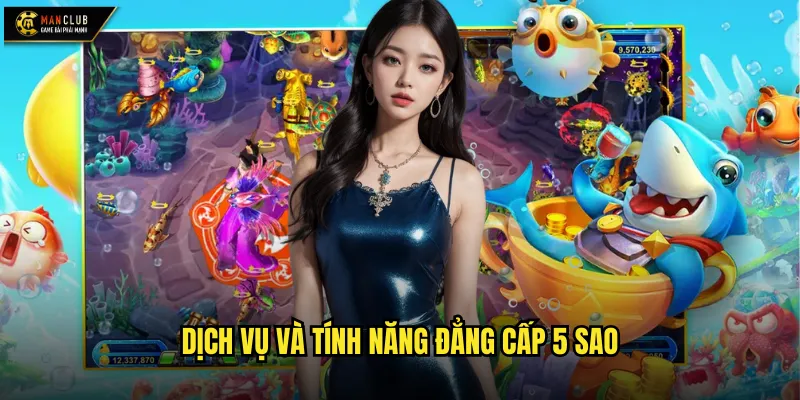 Bắn cá 5 sao manclub trải nghiệm đẳng cấp vượt mọi mong đợi 3 Dịch vụ và tính năng đẳng cấp 5 sao